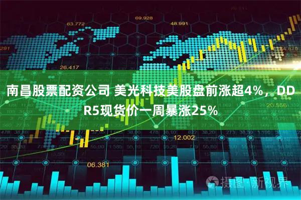 南昌股票配资公司 美光科技美股盘前涨超4%，DDR5现货价一周暴涨25%