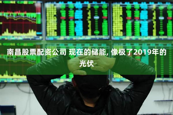 南昌股票配资公司 现在的储能, 像极了2019年的光伏