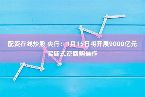 配资在线炒股 央行：1月15日将开展9000亿元买断式逆回购操作