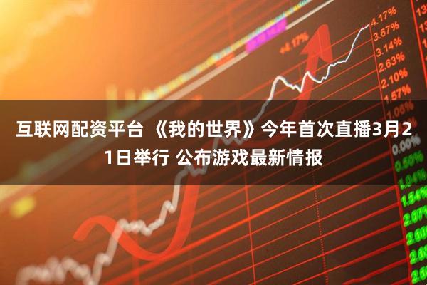 互联网配资平台 《我的世界》今年首次直播3月21日举行 公布游戏最新情报
