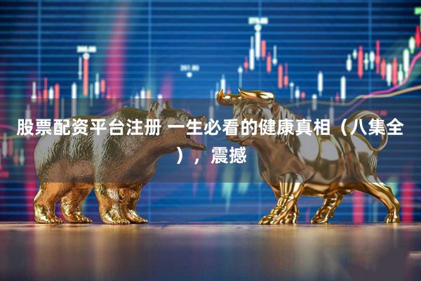 股票配资平台注册 一生必看的健康真相（八集全），震撼